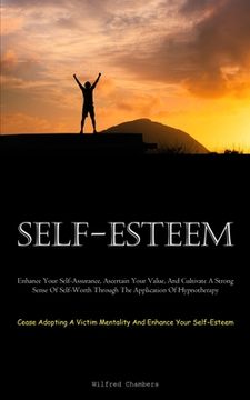 portada Self-Esteem: Enhance Your Self-Assurance, Ascertain Your Value, And Cultivate A Strong Sense Of Self-Worth Through The Application (en Inglés)
