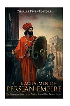portada The Achaemenid Persian Empire: The History and Legacy of the Ancient Greeks' Most Famous Enemy (in English)