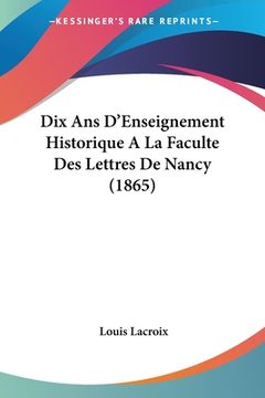 portada Dix Ans D'Enseignement Historique A La Faculte Des Lettres De Nancy (1865) (in French)