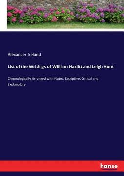 portada List of the Writings of William Hazlitt and Leigh Hunt: Chronologically Arranged with Notes, Escriptive, Critical and Explanatory