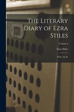 portada The Literary Diary of Ezra Stiles: D.D., LL.D.; Volume I (en Inglés)