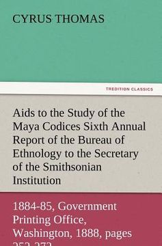 portada aids to the study of the maya codices sixth annual report of the bureau of ethnology to the secretary of the smithsonian institution, 1884-85, governm
