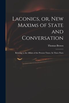 portada Laconics, or, New Maxims of State and Conversation: Relating to the Affairs of the Present Times. In Three Parts (en Inglés)