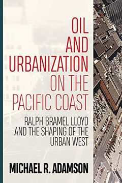 portada Oil and Urbanization on the Pacific Coast: Ralph Bramel Lloyd and the Shaping of the Urban West (Energy and Society) (en Inglés)