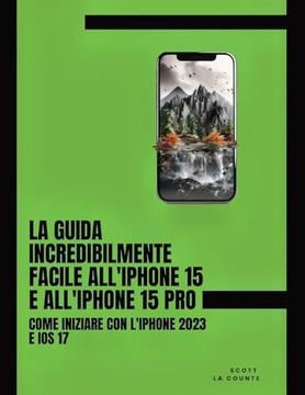 portada La Guida Incredibilmente Facile All'iphone 15 e All'iphone 15 Pro: Come Iniziare con L'iphone 2023 e ios 17 (en Italiano)