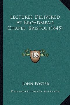 portada lectures delivered at broadmead chapel, bristol (1845) (en Inglés)