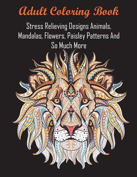 portada Adult Coloring Book: Stress Relieving Designs Animals, Mandalas, Flowers, Paisley Patterns And So Much More (en Inglés)
