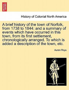 portada a brief history of the town of norfolk, from 1738 to 1844: and a summary of events which have occurred in this town, from its first settlement, chro (en Inglés)