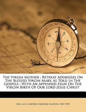 portada the virgin mother: retreat addresses on the blessed virgin mary, as told in the gospels; with an appended essay on the virgin birth of ou