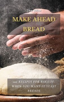 portada Make Ahead Bread: 100 Recipes for Bake-It-When-You-Want-It Yeast Breads (en Inglés)