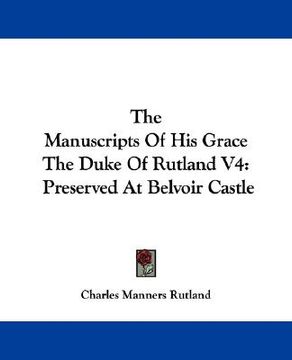 portada the manuscripts of his grace the duke of rutland v4: preserved at belvoir castle (en Inglés)