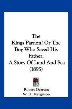 portada the kings pardon! or the boy who saved his father: a story of land and sea (1895) (en Inglés)