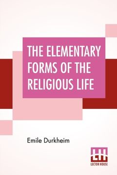 portada The Elementary Forms Of The Religious Life: Translated From The French By Joseph Ward Swain, M.A. (en Inglés)