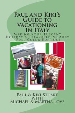 portada Paul and Kiki's Guide to Vacationing In Italy: Making Your Tuscany Holiday a Treasured Memory (Full Color Edition) (en Inglés)