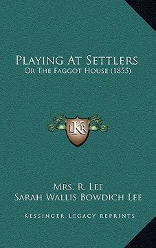 portada playing at settlers: or the faggot house (1855) (en Inglés)