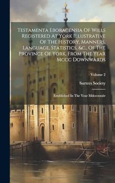 portada Testamenta Eboracensia of Wills Registered at York Illustrative of the History, Manners, Language, Statistics, &C. , of the Province of York, From the. Established in the Year Mdcccxxxiv; Volume 2 (en Inglés)