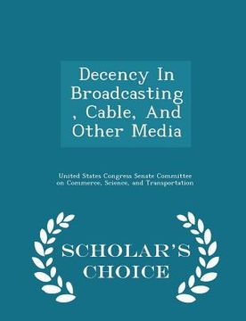 portada Decency in Broadcasting, Cable, and Other Media - Scholar's Choice Edition (in English)