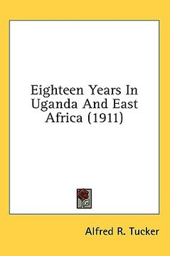 portada eighteen years in uganda and east africa (1911) (en Inglés)