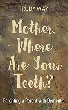 portada Mother, Where are Your Teeth? Parenting a Parent With Dementia (en Inglés)