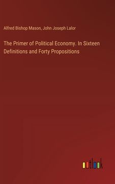 portada The Primer of Political Economy. In Sixteen Definitions and Forty Propositions (en Inglés)