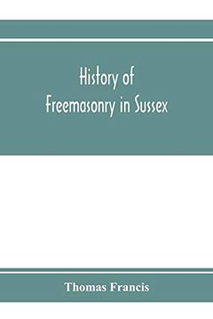 portada History of Freemasonry in Sussex; Containing a Sketch of the Lodges, Past and Present, With Numerical Tables of Extinct and Existing Lodges; TheL The Order of Royal Arch Masonry in the Provi (en Inglés)