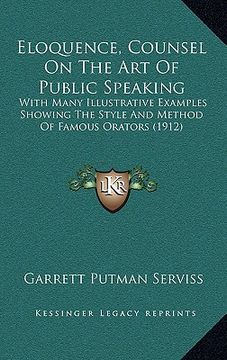 portada eloquence, counsel on the art of public speaking: with many illustrative examples showing the style and method of famous orators (1912) (en Inglés)