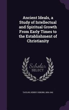 portada Ancient Ideals, a Study of Intellectual and Spiritual Growth From Early Times to the Establishment of Christianity (en Inglés)
