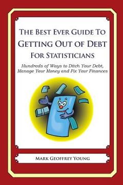 portada The Best Ever Guide to Getting Out of Debt for Statisticians: Hundreds of Ways to Ditch Your Debt, Manage Your Money and Fix Your Finances (en Inglés)