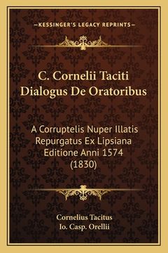 portada C. Cornelii Taciti Dialogus De Oratoribus: A Corruptelis Nuper Illatis Repurgatus Ex Lipsiana Editione Anni 1574 (1830) (en Latin)