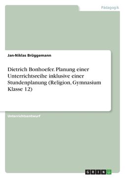portada Dietrich Bonhoefer. Planung einer Unterrichtsreihe inklusive einer Stundenplanung (Religion, Gymnasium Klasse 12) (in German)