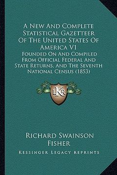 portada a new and complete statistical gazetteer of the united states of america v1: founded on and compiled from official federal and state returns, and th (en Inglés)