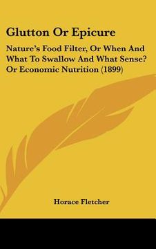 portada glutton or epicure: nature's food filter, or when and what to swallow and what sense? or economic nutrition (1899) (en Inglés)