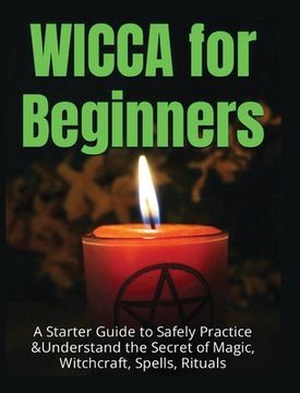 portada Wicca for Beginners: A Starter Guide to Safely Practice & Understand the Secret of Magic, Witchcraft, Spells and Rituals (in English)
