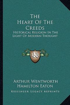 portada the heart of the creeds: historical religion in the light of modern thought