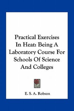 portada practical exercises in heat: being a laboratory course for schools of science and colleges (en Inglés)