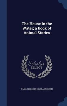 portada The House in the Water; a Book of Animal Stories (en Inglés)