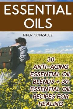 portada Essential Oils: 30 Anti-Aging Essential Oil Blends + 30 Essential Oil Recipes For Healing