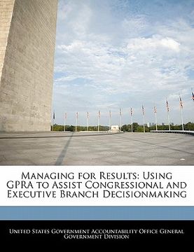 portada managing for results: using gpra to assist congressional and executive branch decisionmaking (in English)