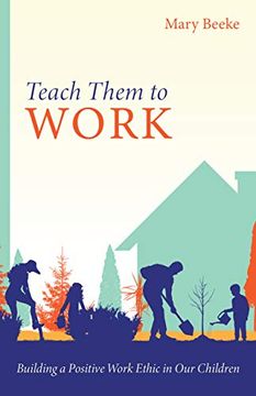 portada Teach Them to Work: Building a Positive Work Ethic in our Children (en Inglés)