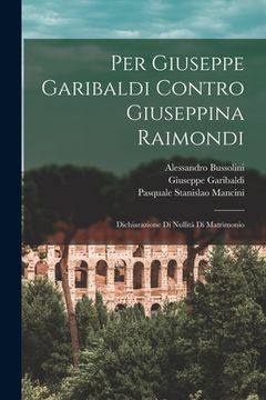 portada Per Giuseppe Garibaldi Contro Giuseppina Raimondi: Dichiarazione Di Nullità Di Matrimonio (in Italian)