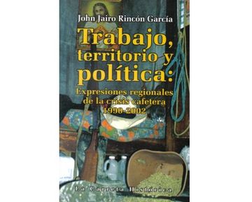 portada Trabajo, Territorio y Politica. Expresiones Regionales de la Crisis Cafetera 1990-2002
