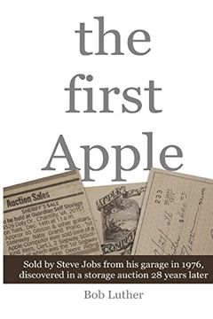 portada The First Apple: Sold by Steve Jobs From his Garage in 1976, Discovered in a Storage Auction 28 Years Later (en Inglés)