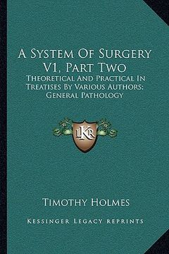 portada a system of surgery v1, part two: theoretical and practical in treatises by various authors; general pathology (en Inglés)