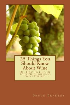portada 25 Things You Should Know About Wine: Or, How To Get One-Up On Your Neighborhood Wine Expert