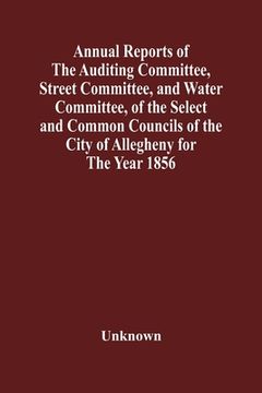 portada Annual Reports of the Auditing Committee, Street Committee, and Water Committee, of the Select and Common Councils of the City of Allegheny for the ye 