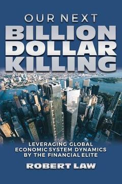 portada Our Next Billion Dollar Killing: Leveraging Global Economic System Dynamics By The Financial Elite (en Inglés)