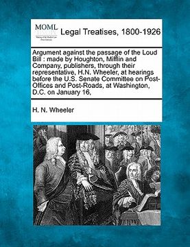 portada argument against the passage of the loud bill: made by houghton, mifflin and company, publishers, through their representative, h.n. wheeler, at heari