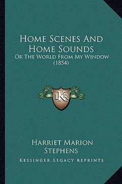 portada home scenes and home sounds: or the world from my window (1854) (en Inglés)