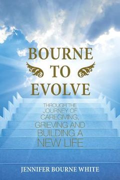 portada Bourne to Evolve: Through the Journey of Caregiving, Grieving and Building a New Life (en Inglés)