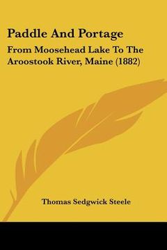 portada paddle and portage: from moosehead lake to the aroostook river, maine (1882) (en Inglés)